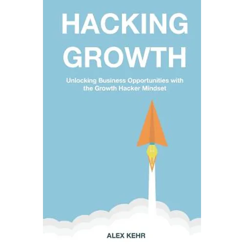 Hacking Growth: Unlocking Business Opportunities with the Growth Hacker Mindset
