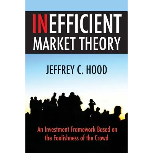 Inefficient Market Theory: An Investment Framework Based on the Foolishness of the Crowd