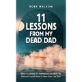 11 Lessons from My Dead Dad: How I Learned to Communicate with My Passed Loved Ones & How You Can Too