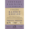 Utility Rabbit Keeping - For Food and Fur - With Hints on Exhibition Rabbit Keeping