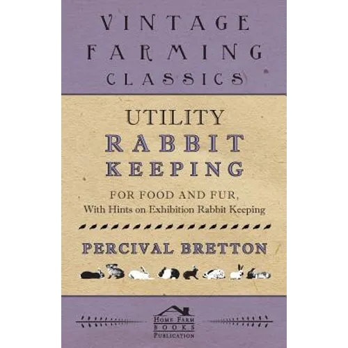 Utility Rabbit Keeping - For Food and Fur - With Hints on Exhibition Rabbit Keeping