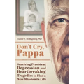 Don't Cry, Pappa: Surviving Persistent Depression and Heartbreaking Tragedies to Find a New Mission in Life