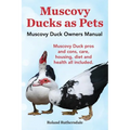 Muscovy Ducks as Pets. Muscovy Duck Owners Manual. Muscovy Duck Pros and Cons, Care, Housing, Diet and Health All Included.