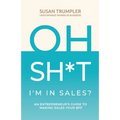 OH SH*T, I'm in Sales?: An Entrepreneur's Guide to Making Sales Your BFF