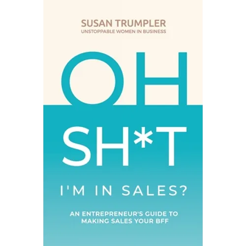 OH SH*T, I'm in Sales?: An Entrepreneur's Guide to Making Sales Your BFF