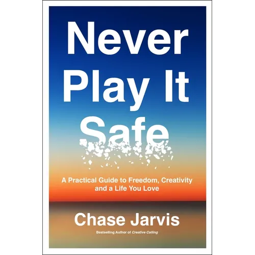 Never Play It Safe: A Practical Guide to Freedom, Creativity, and a Life You Love