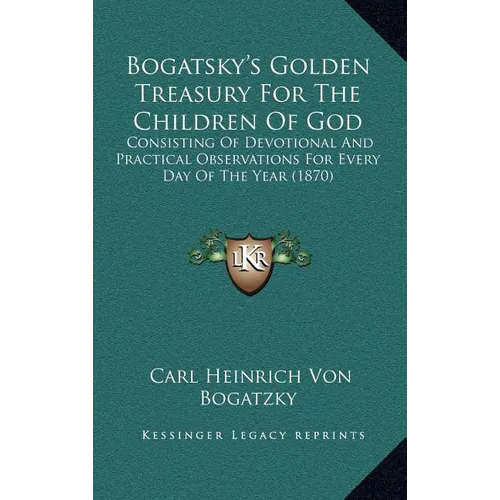 Bogatsky's Golden Treasury For The Children Of God: Consisting Of Devotional And Practical Observations For Every Day Of The Year (1870)