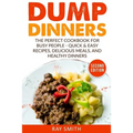 Dump Dinners: The Perfect Cookbook for Busy People - Quick & Easy Recipes, Delicious Meals, and Healthy Dinners