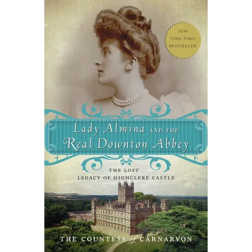 Lady Almina and the Real Downton Abbey: The Lost Legacy of Highclere Castle