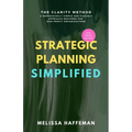Strategic Planning Simplified: The Clarity Method: A Refreshingly Simple, Flexible, and Practical Approach Designed for Non-Profit Organizations