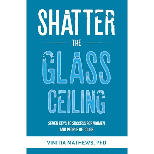 Shatter the Glass Ceiling: Seven Keys to Success for Women and People of Color