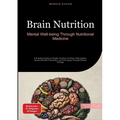Brain Nutrition: Mental Well-being Through Nutritional Medicine: A Practical Guide to Healthy Nutrition for Brain Optimization, Stress Disorder Preven