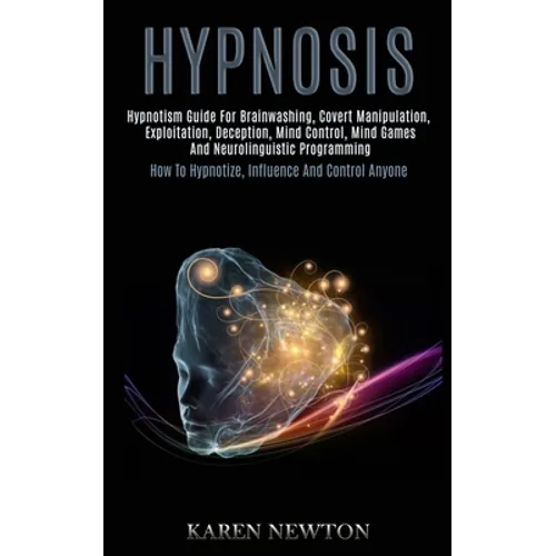 Hypnosis: Hypnotism Guide for Brainwashing, Covert Manipulation, Exploitation, Deception, Mind Control, Mind Games and Neurolinguistic Programming (Ho