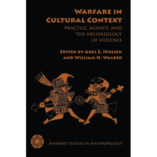 Warfare in Cultural Context: Practice, Agency, and the Archaeology of Violence