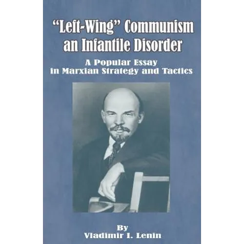 Left-Wing Communism, an Infantile Disorder: A Popular Essay in Marxian Strategy and Tactics
