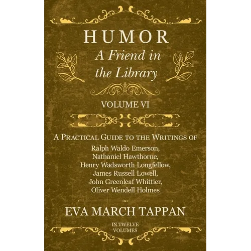 Humor - A Friend in the Library: Volume VI - A Practical Guide to the Writings of Ralph Waldo Emerson, Nathaniel Hawthorne, Henry Wadsworth Longfellow