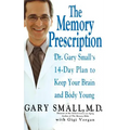 The Memory Prescription: Dr. Gary Small's 14-Day Plan to Keep Your Brain and Body Young