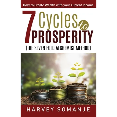 Seven Cycles to Prosperity - How to Create Wealth With Your Current Income: Sevenfold Alchemist Method
