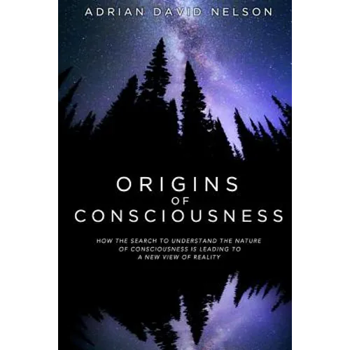 Origins of Consciousness: How the Search to Understand the Nature of Consciousness is Leading to a New View of Reality