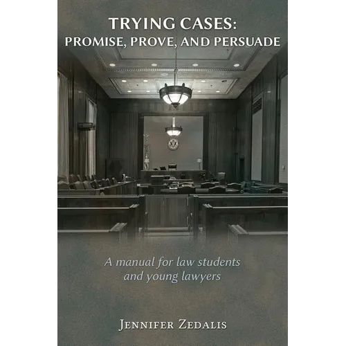 Trying Cases: Promise, Prove, Persuade: A manual for law students and young lawyers
