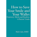 How to Save Your Smile and Your Wallet: Dentistry: Myths and Realities, A Patient' Guide