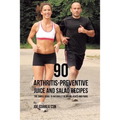 90 Arthritis-Preventive Juice and Salad Recipes: The Simple Guide to Naturally Reducing Aches and Pains