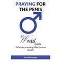 Praying For The Penis: A Wives Guide To Understand Male Sexual Health