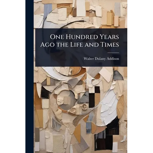 One Hundred Years Ago the Life and Times