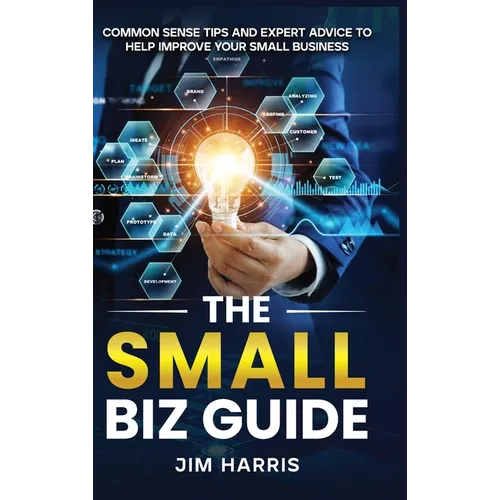 The Small Biz Guide: Common Sense Tips and Expert Advice to Help Improve Your Small Business