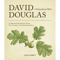 David Douglas, a Naturalist at Work: An Illustrated Exploration Across Two Centuries in the Pacific Northwest