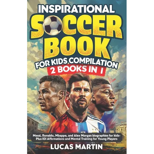 Inspirational Soccer Books for Kids 2 In 1: Lionel Messi, Cristiano Ronaldo, Kylian Mbappe, and Alex Morgan biographies for kids - Plus 101 Affirmatio