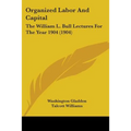 Organized Labor And Capital: The William L. Bull Lectures For The Year 1904 (1904)