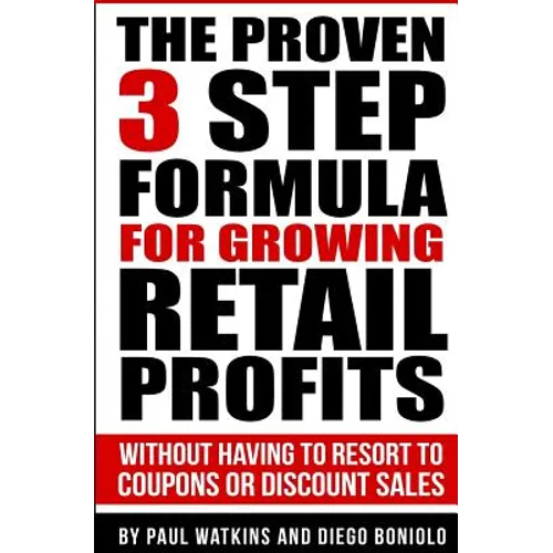 The Proven 3 Step Formula For Growing Retail Profits: Without having to resort to coupons or discount sales