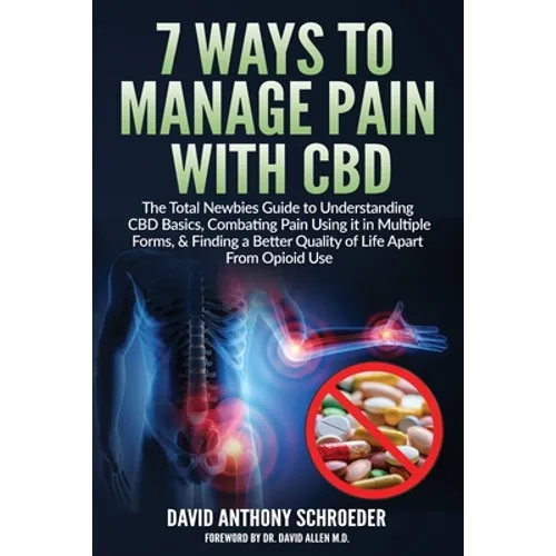 7 Ways To Manage Pain With CBD: The Total Newbies Guide to Understanding CBD Basics, Combating Pain Using it in Multiple Forms, & Finding a Better Qua