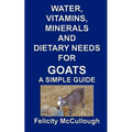 Water, Vitamins, Minerals And Dietary Needs For Goats A Simple Guide: Goat Knowledge