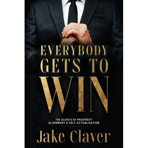 Everybody Gets to Win: The Secrets of Prosperity Alignment & Self Actualization