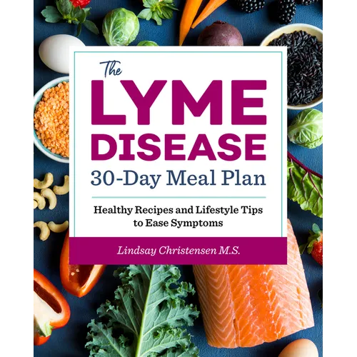 The Lyme Disease 30-Day Meal Plan: Healthy Recipes and Lifestyle Tips to Ease Symptoms