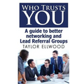 Who Trusts You: A guide to better networking and Lead Referral Groups