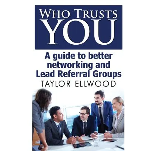 Who Trusts You: A guide to better networking and Lead Referral Groups