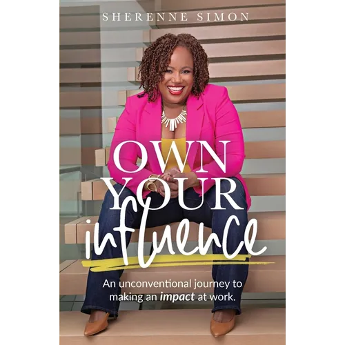 Own Your Influence: An Unconventional Journey to Making an Impact at Work