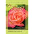 Rose Flower Essences: A New Guide to Natural Healing with 65 Remedies Made From The World's Most Beloved Flower