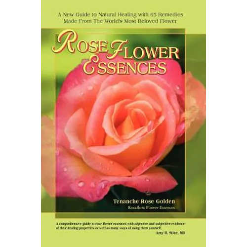 Rose Flower Essences: A New Guide to Natural Healing with 65 Remedies Made From The World's Most Beloved Flower