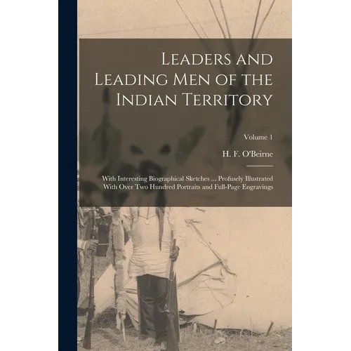 Leaders and Leading men of the Indian Territory: With Interesting Biographical Sketches ... Profusely Illustrated With Over two Hundred Portraits and