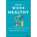 Make Work Healthy: Create a Sustainable Organization with High-Performing Employees
