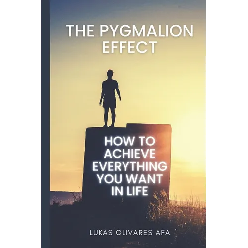 The Pygmalion Effect: How to Achieve Everything You Want in Life - Paperback