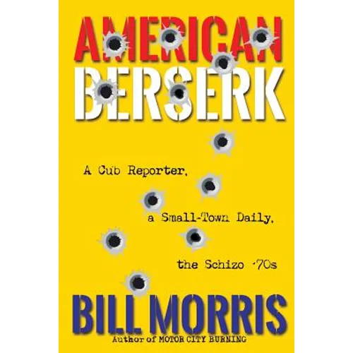 American Berserk: A Cub Reporter, a Small-Town Daily, the Schizo '70s
