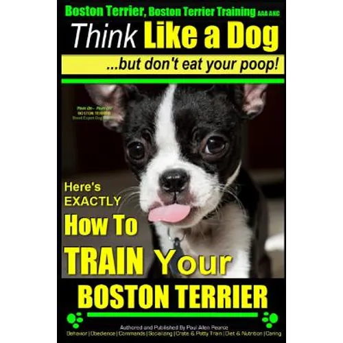 Boston Terrier, Boston Terrier Training AAA AKC: Think Like a Dog, But Don't Eat Your Poop!: Boston Terrier Breed Expert Training - Here's EXACTLY How