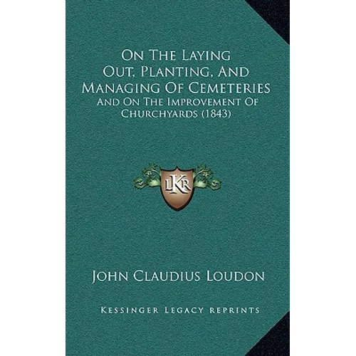 On The Laying Out, Planting, And Managing Of Cemeteries: And On The Improvement Of Churchyards (1843)