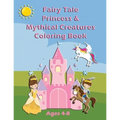 Fairy Tale Princess & Mythical Creatures Coloring Book: For Ages 4-8