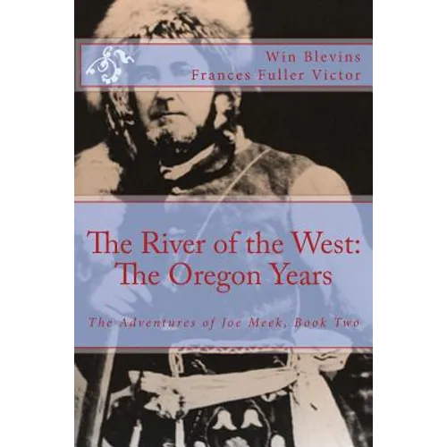 The River of the West: The Adventures of Joe Meek: The Oregon Years